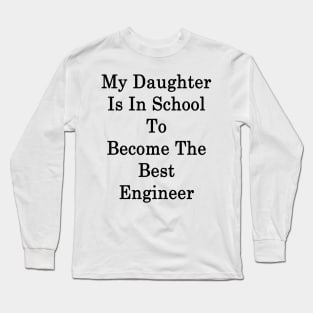 My Daughter Is In School To Be The Best Engineer Long Sleeve T-Shirt